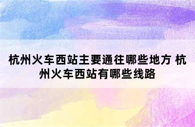 杭州火车西站主要通往哪些地方 杭州火车西站有哪些线路